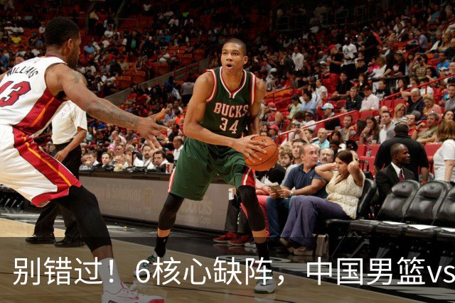 别错过！6核心缺阵，中国男篮vs喀麦隆，对方双NBA球员成最大考验