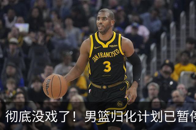 彻底没戏了！男篮归化计划已暂停，球队难有提升了！