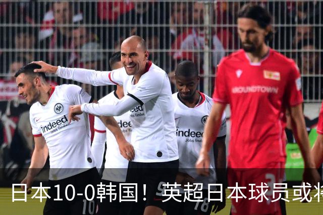 日本10-0韩国！英超日本球员或将大幅增加，韩媒震惊：残酷又令人难过的现实