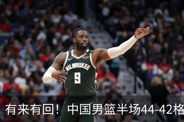 有来有回！中国男篮半场44-42格鲁吉亚！球员评分：3人满分，3人低迷，郭士强练兵练出一身冷汗！