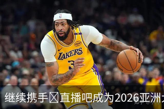 继续携手🤝直播吧成为2026亚洲大学生篮球联赛官方媒体合作伙伴