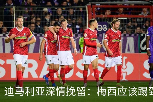 迪马利亚深情挽留：梅西应该踢到不想踢为止 希望斯卡洛尼能留任