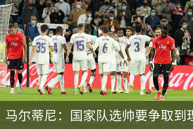 马尔蒂尼：国家队选帅要争取到理想的人，不会为赶时间而妥协