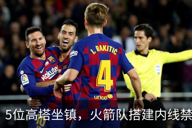 5位高塔坐镇，火箭队搭建内线禁飞区！护筐联盟顶尖，投射需改善